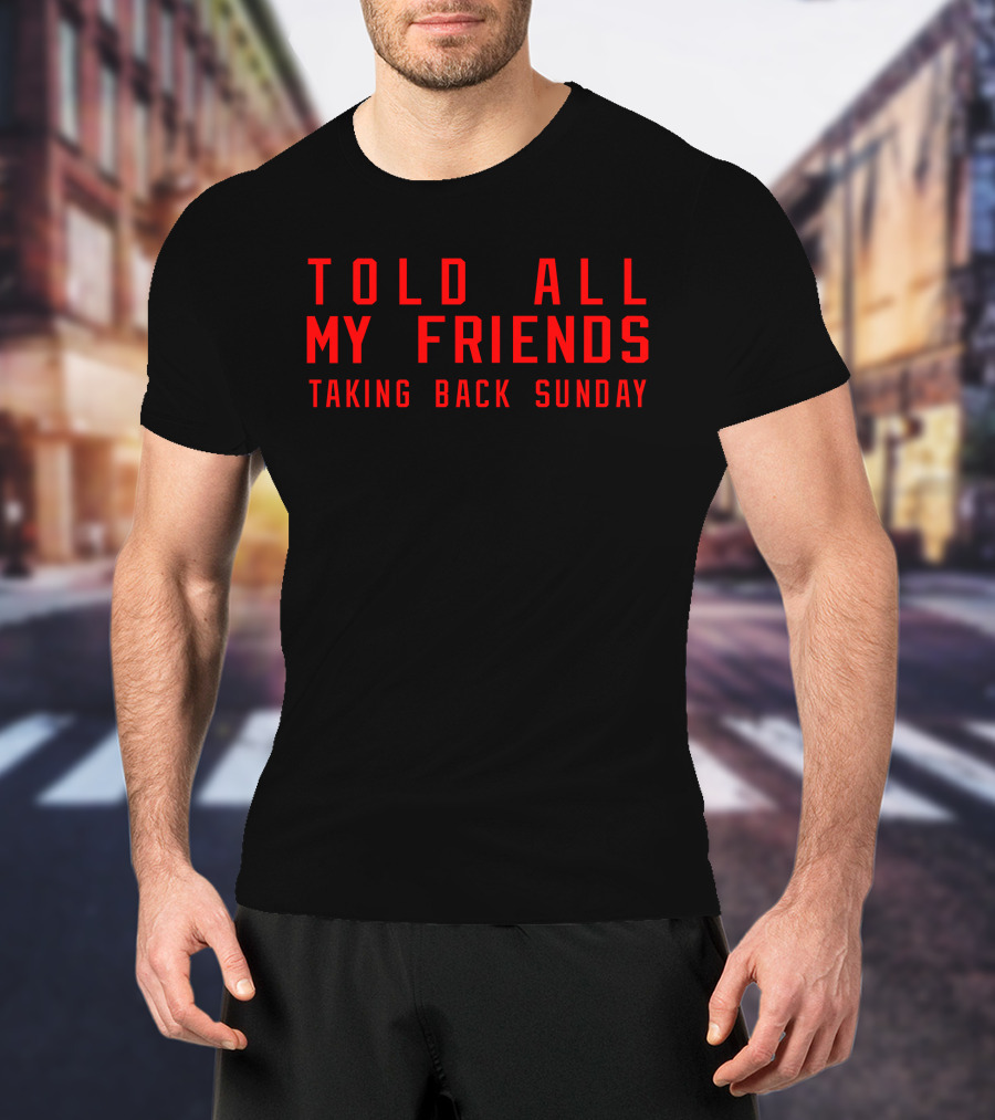 Told All My Friends Taking Back Sunday Merch T-Shirt