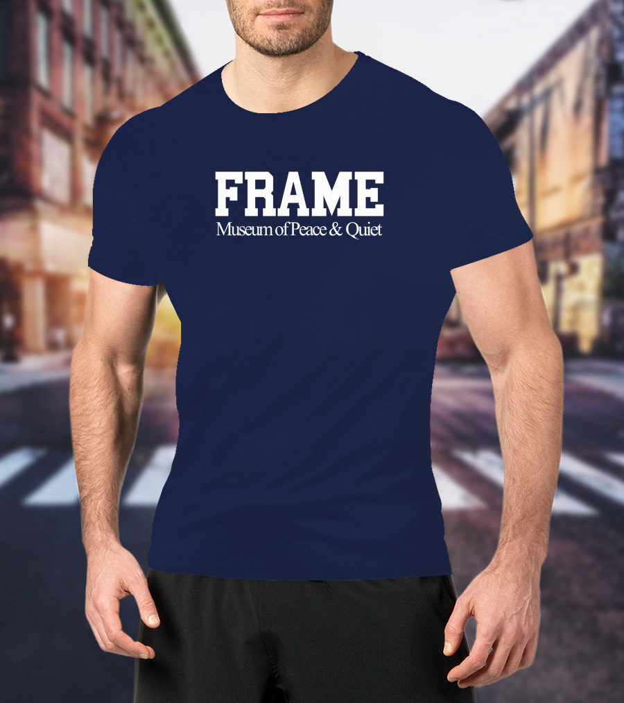 FRAME Museum Of Peace And Quiet T-Shirt