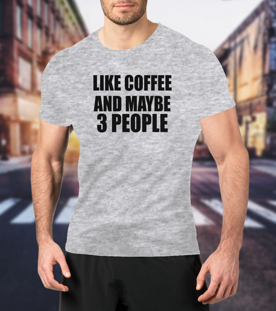 Like Coffee And Maybe 3 People T-Shirt
