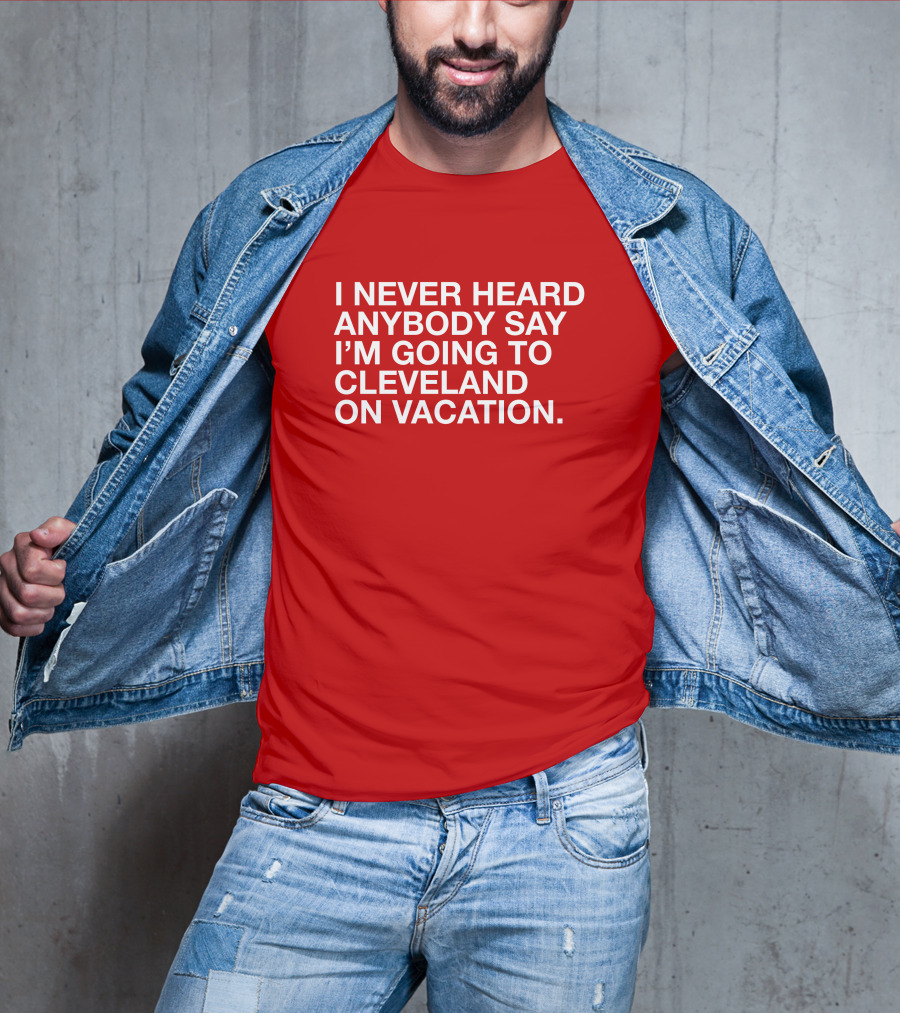I Never Heard Anybody Say I'm Going To Cleveland On Vacation T-Shirt