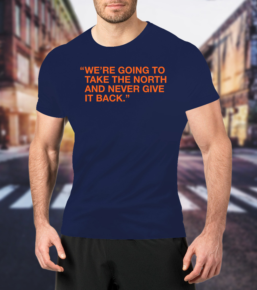 We're Going To Take The North And Never Give It Back T-Shirt