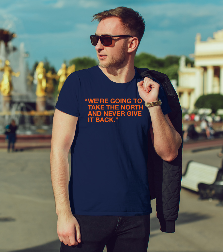 We're Going To Take The North And Never Give It Back T-Shirt