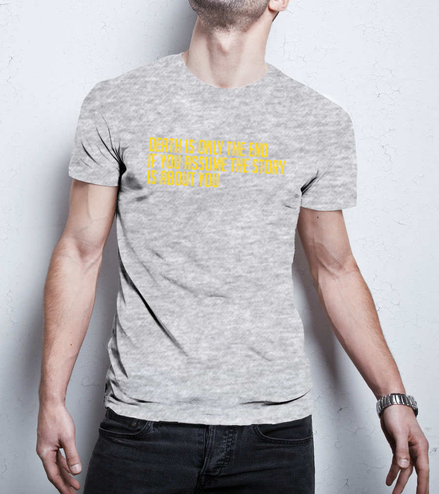 Death Is Only The End If You Assume The Story Is About You T-Shirt