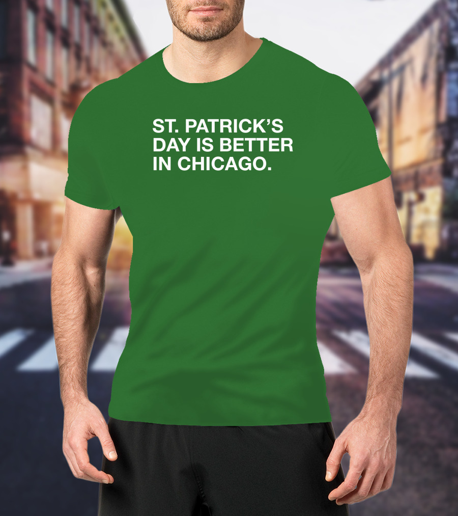 St. Patrick's Day Is Better In Chicago T-Shirt