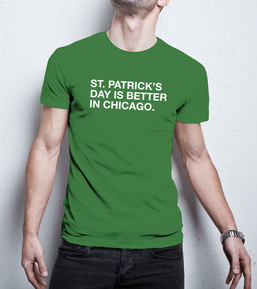 St. Patrick's Day Is Better In Chicago T-Shirt