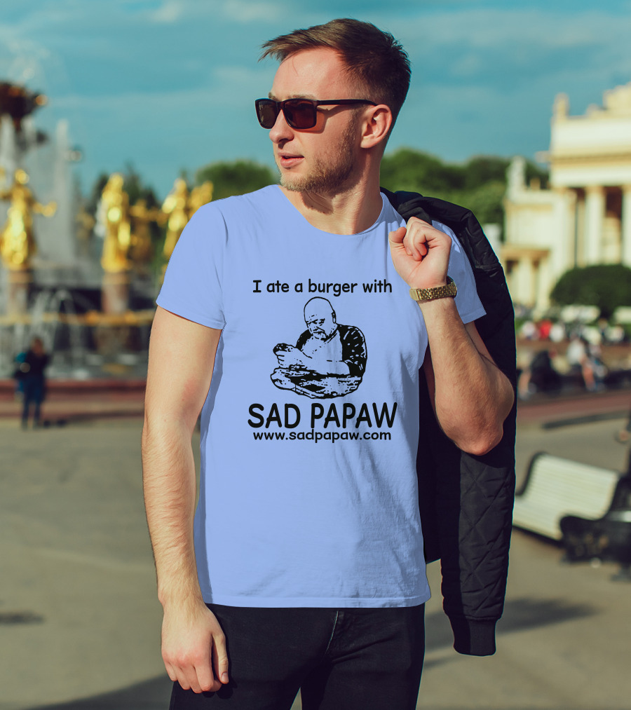I Ate A Burger With Sad Papaw Www.sadpapaw.com T-Shirt