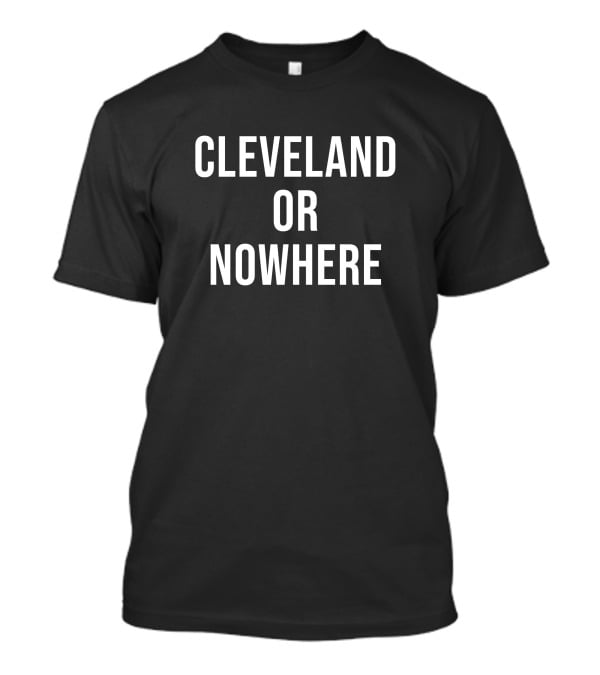Cleveland Or Nowhere Cleveland Sports Talk Apparel Fan T-Shirt