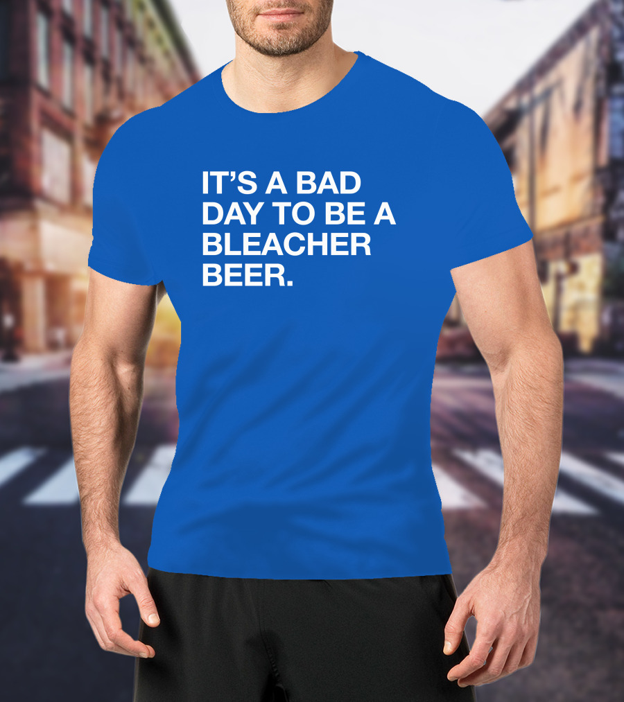 It's A Bad Day To Be A Bleacher Beer T-Shirt