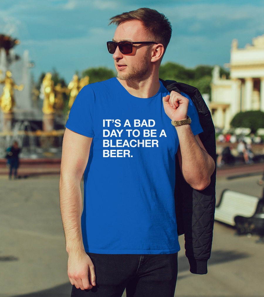 It's A Bad Day To Be A Bleacher Beer T-Shirt