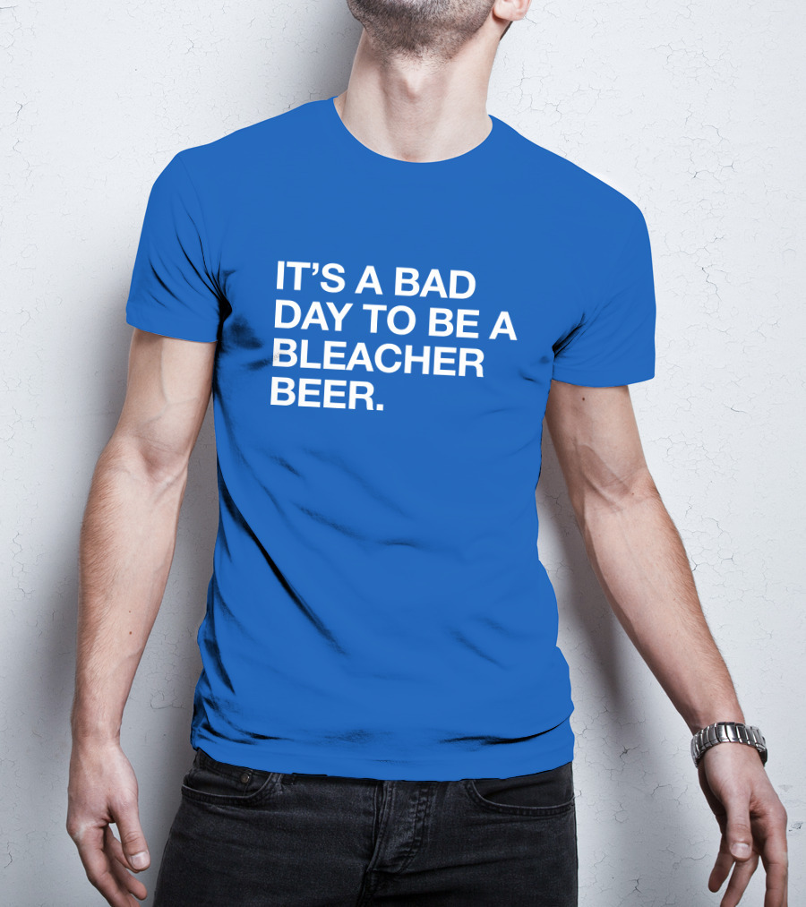 It's A Bad Day To Be A Bleacher Beer T-Shirt