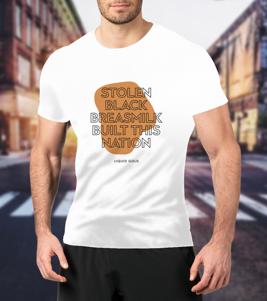Stolen Black Breastmilk Built This Nation Liquid Gold T-Shirt