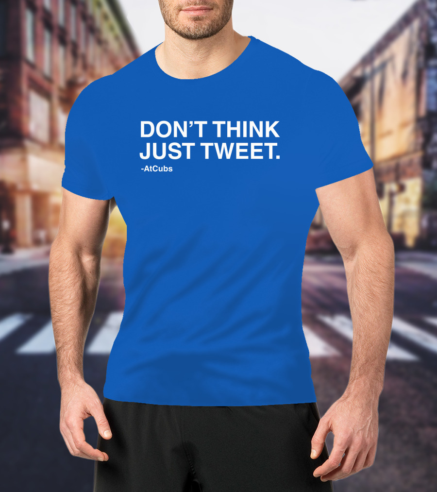 AtCubs Don't Think Just Tweet Chicago Cubs Obvious Merch T-Shirt