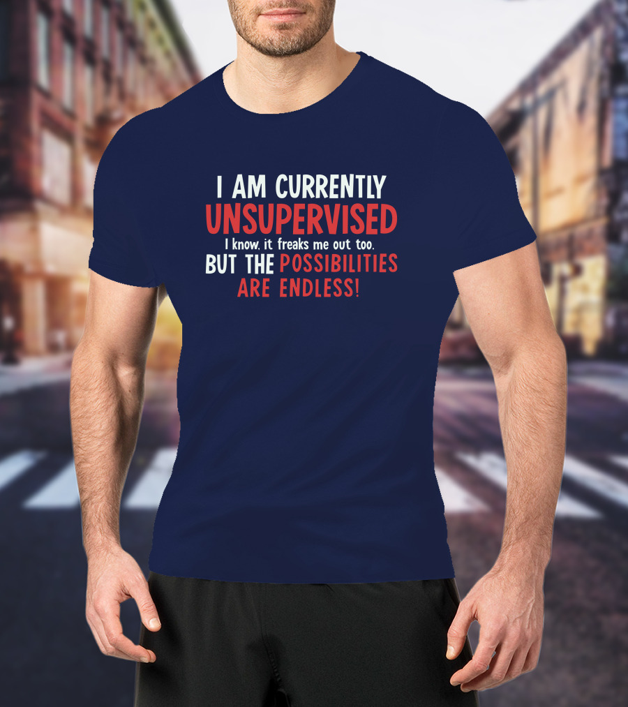 I Am Currently Unsupervised I Know It Freaks Me Out Too But The Possibilities Are Endless Michele T-Shirt