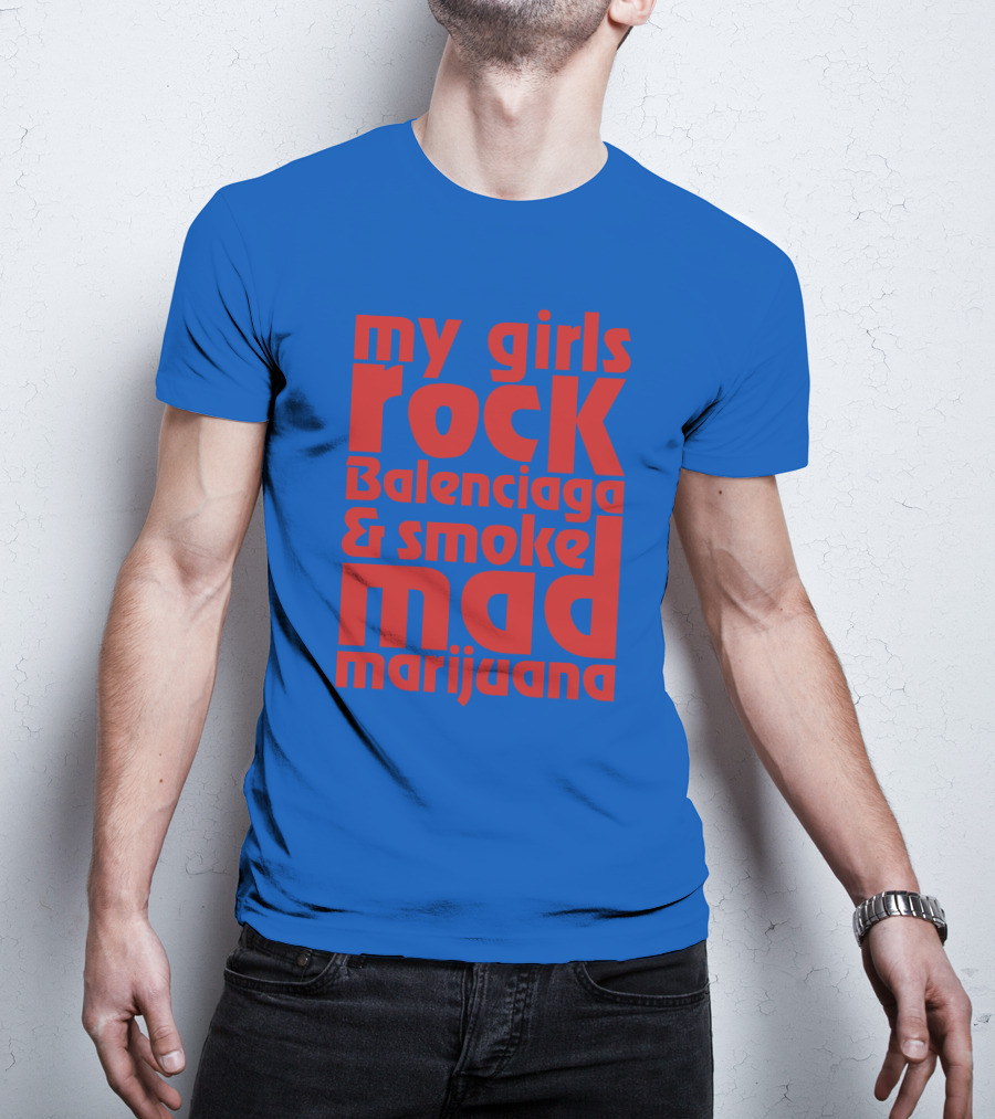 My Girls Rock Balenciaga And Smoke Mad Marijuana T-Shirt
