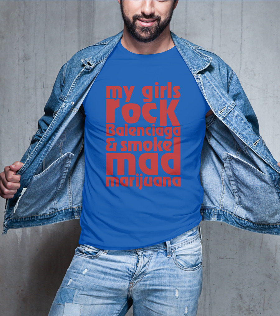 My Girls Rock Balenciaga And Smoke Mad Marijuana T-Shirt