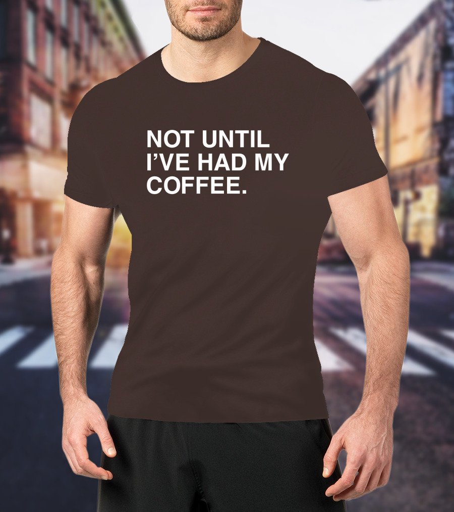 National Coffee Day Not Until I've Had My Coffee T-Shirt