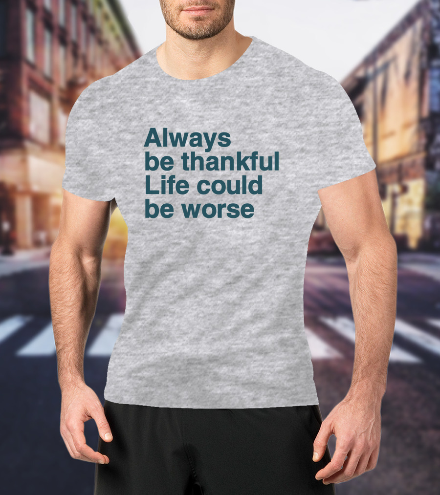 Kay Boateng Bk Oxygen7 Always Be Thankful Life Could Be Worse Positive Motivation T-Shirt