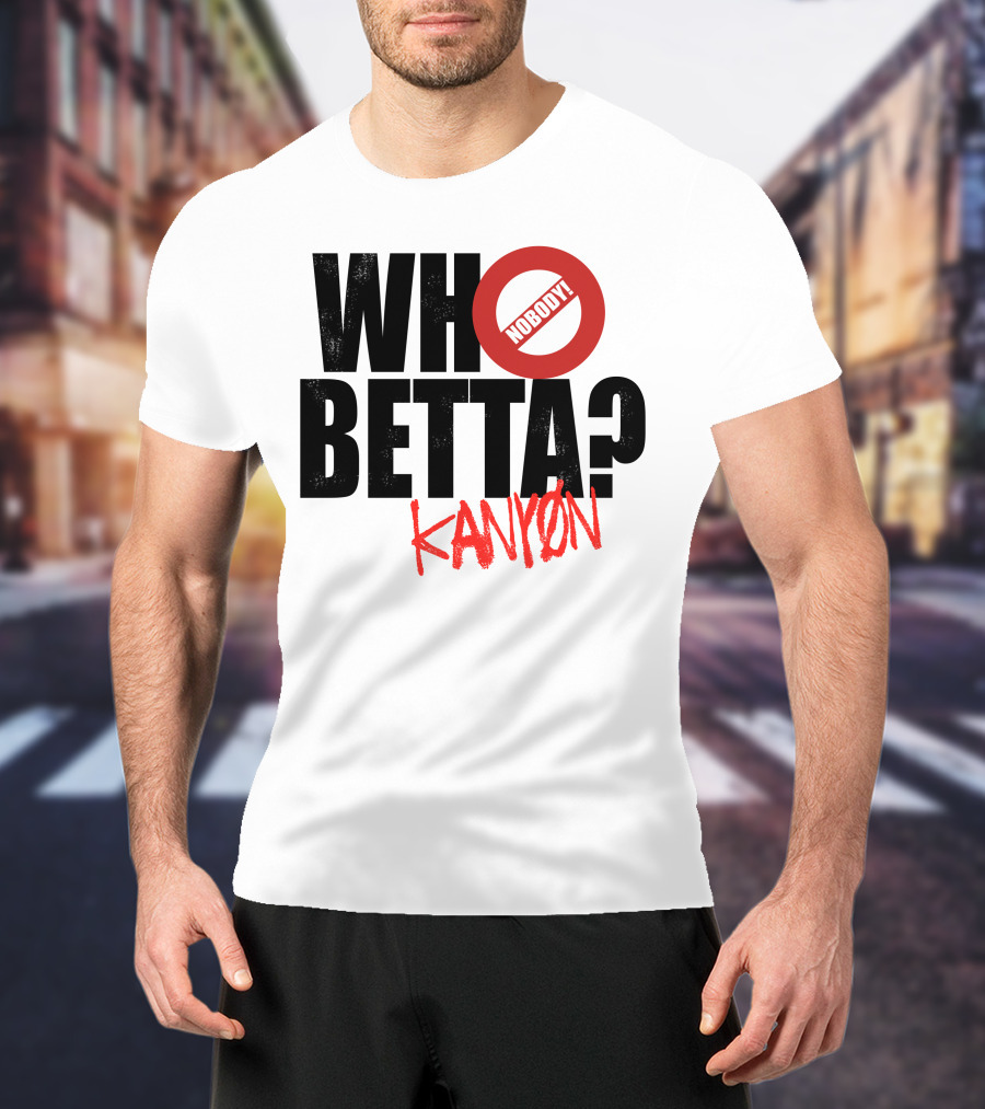 Who Betta Kanyon Nobody Chriskanyon1002 T-Shirt