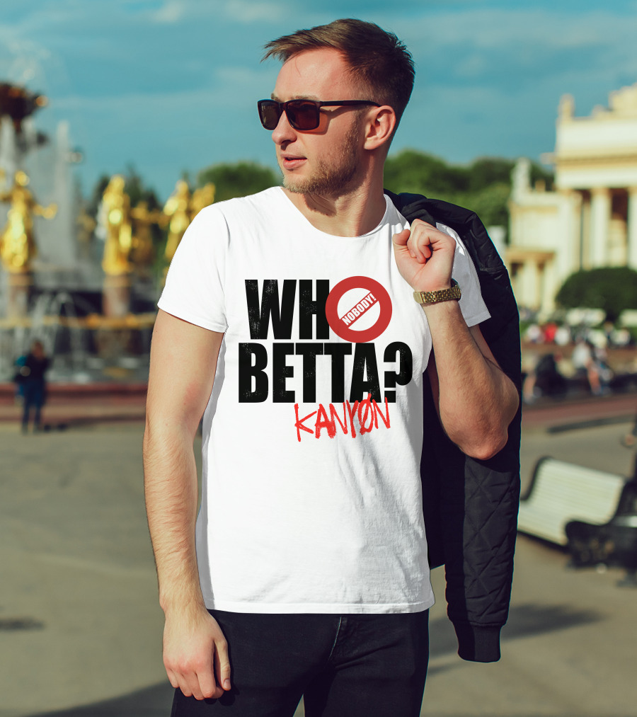 Who Betta Kanyon Nobody Chriskanyon1002 T-Shirt