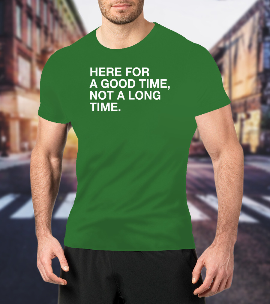 Here For A Good Time Not A Long Time Green Text T-Shirt