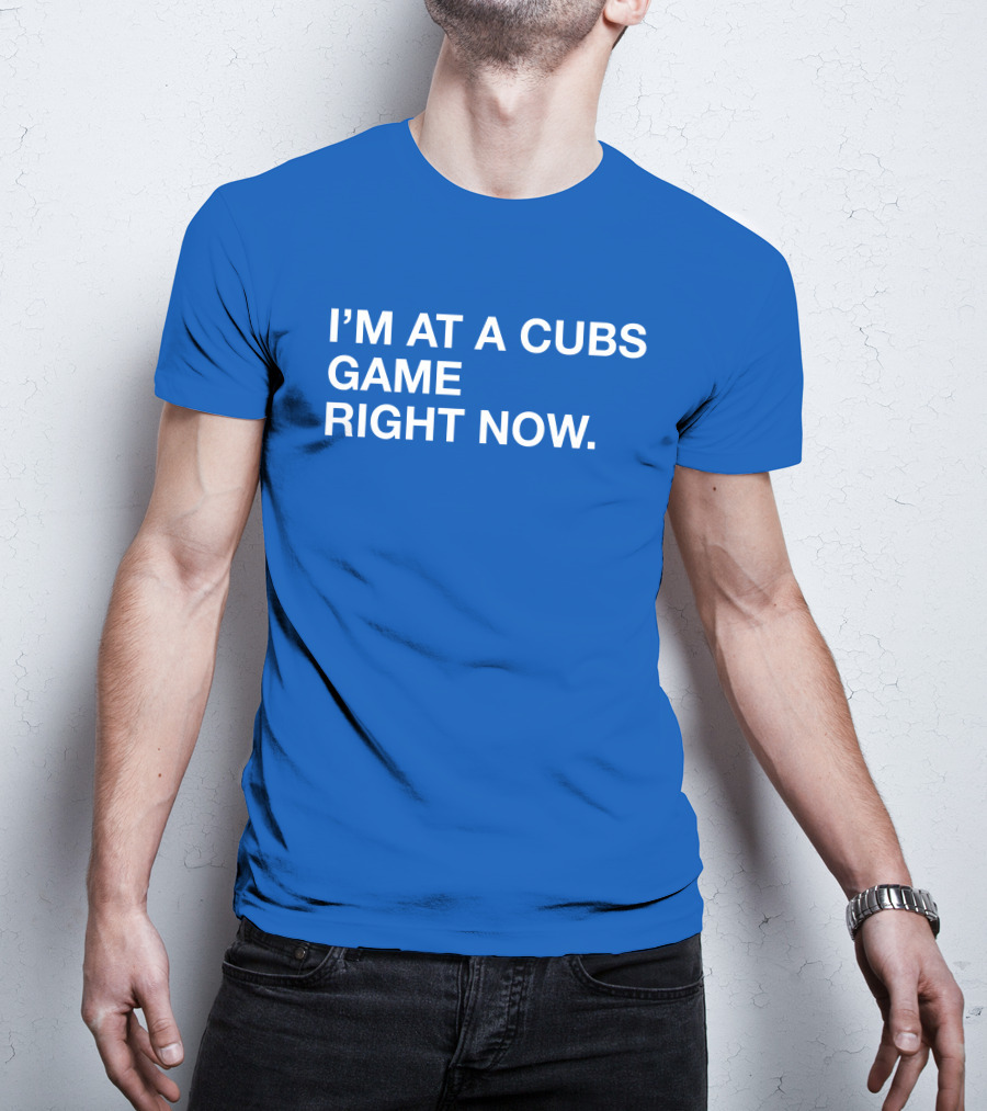 I’m At A Cubs Game Right Now MLB T-Shirt