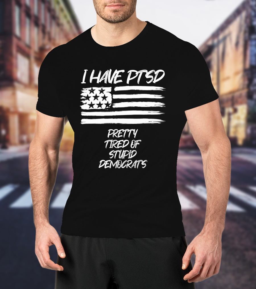 I Have PTSD Pretty Tired Of Stupid Democrats American Flag T-Shirt