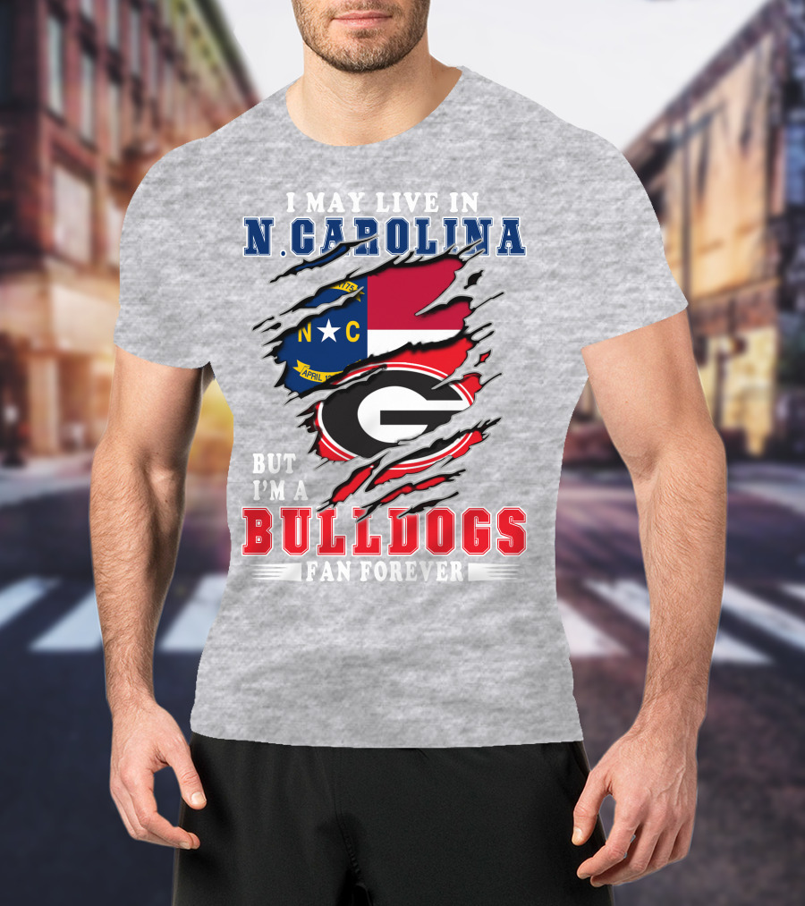 I May Live In North Carolina But I'm A Bulldogs Fan Forever T-Shirt