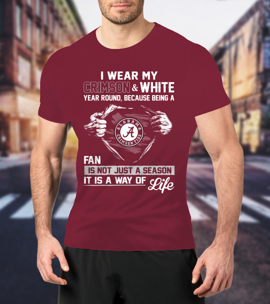 I Wear My Crimson & White Year Round Because Being A Alabama Crimson Tide Fan Is Not Just A Season It Is A Way Of Life T-Shirt