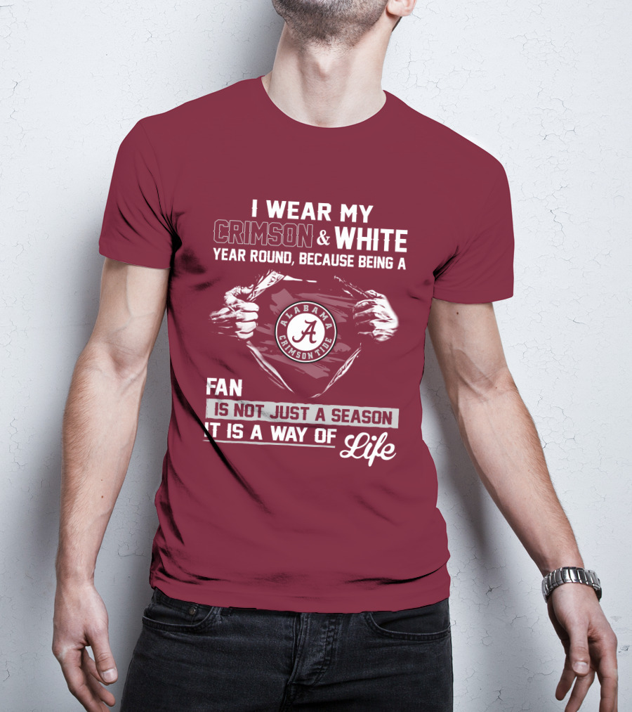 I Wear My Crimson & White Year Round Because Being A Alabama Crimson Tide Fan Is Not Just A Season It Is A Way Of Life T-Shirt