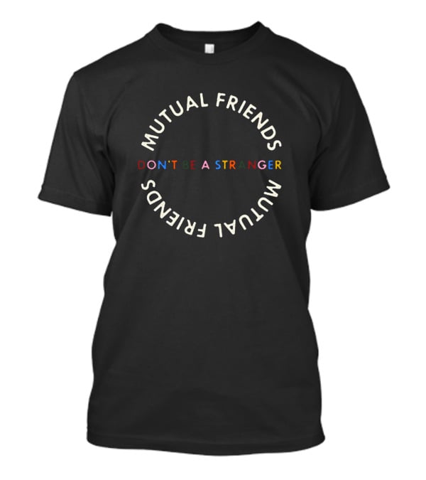 Mutual Friends Don't Be A Stranger Mutual Friends T-Shirt