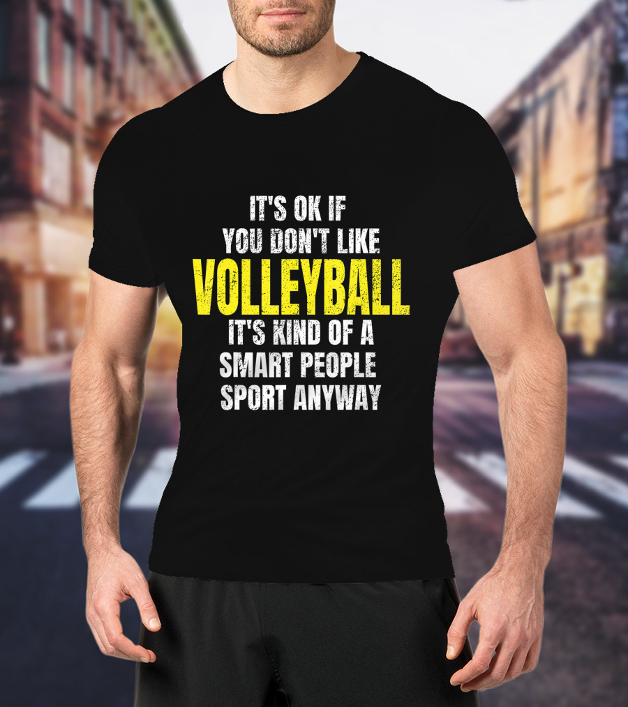It's Ok If You Don't Like Volleyball It's Kind Of A Smart People Sport Anyway T-Shirt