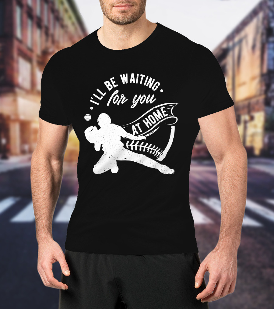 I'll Be Waiting For You At Home Softball Baseball Catcher T-Shirt