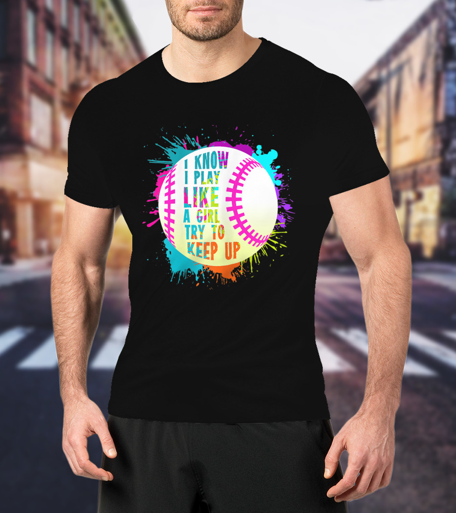 I Know I Play Like A Girl Try To Keep Up Softball Baseball T-Shirt