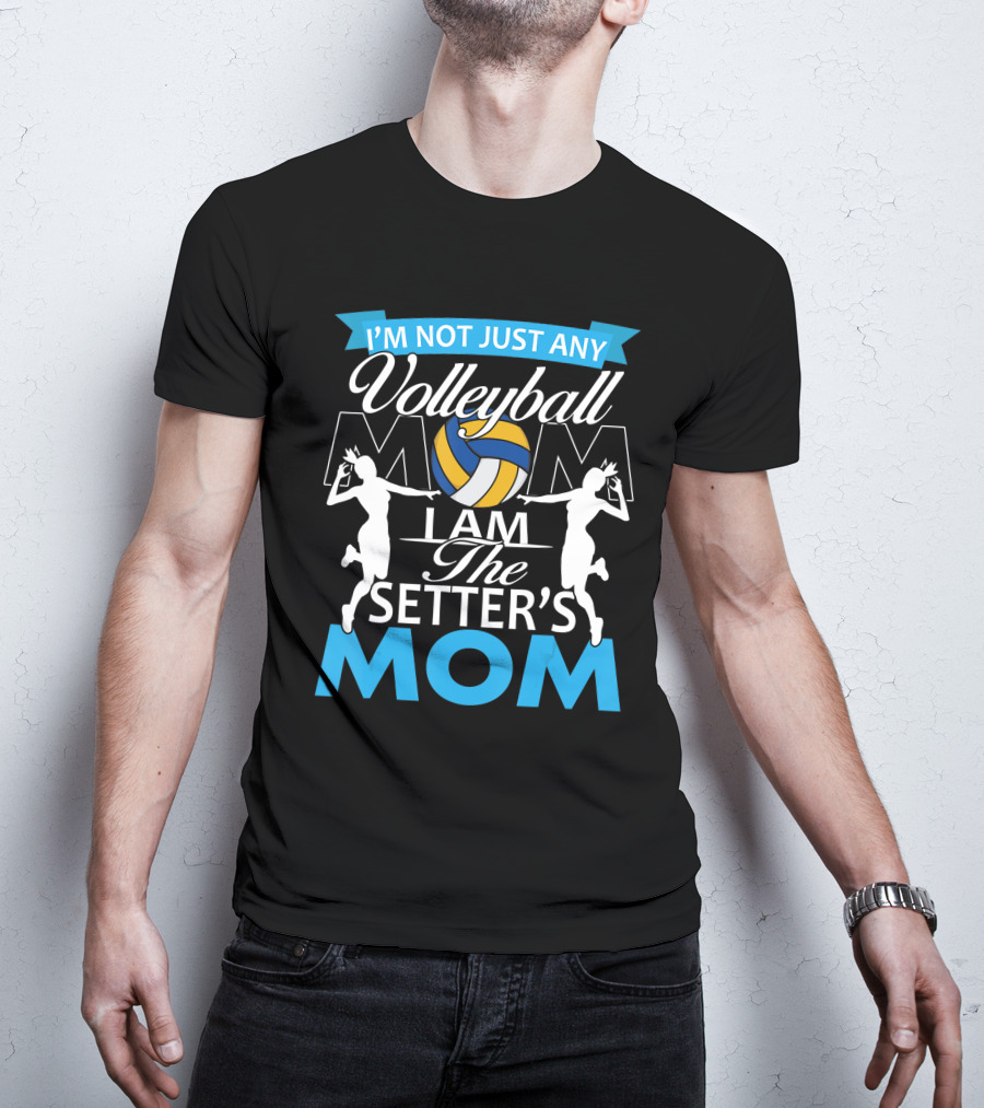 I'm Not Just Any Volleyball Mom I Am The Setter's Mom T-Shirt