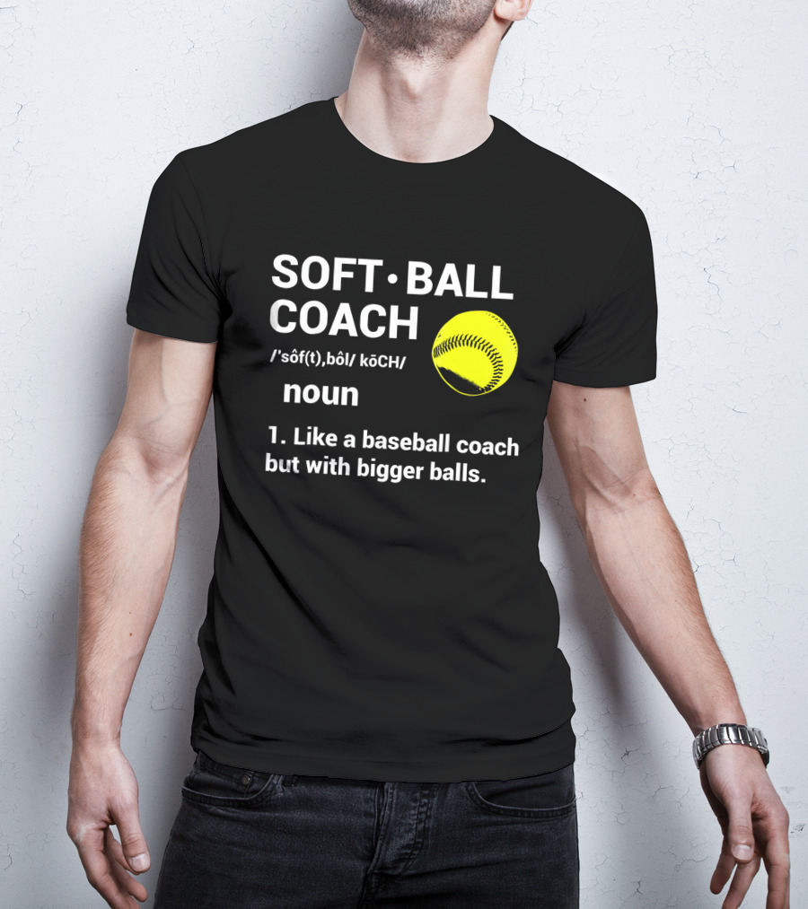 Soft Ball Coach Definition Like A Baseball Coach With Bigger Balls T-Shirt