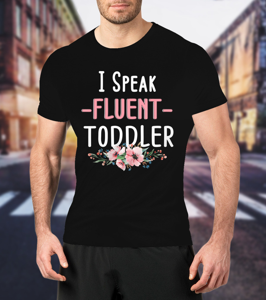 I Speak Fluent Toddler Floral Design Mom Life Kindergarten Teacher T-Shirt
