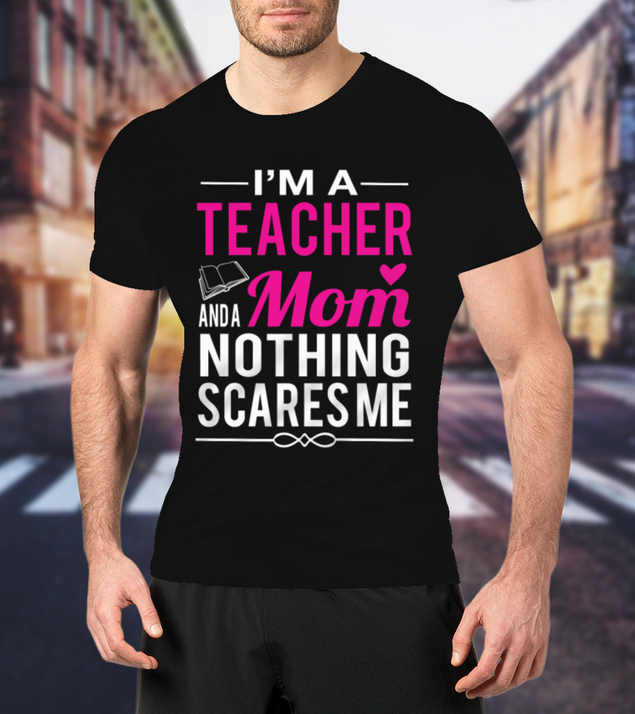 I'm A Teacher And A Mom Nothing Scares Me Book And Heart T-Shirt