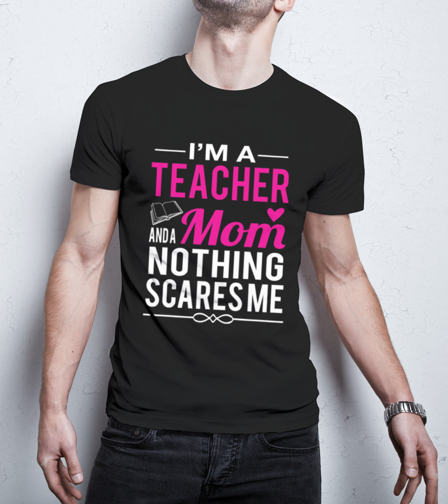 I'm A Teacher And A Mom Nothing Scares Me Book And Heart T-Shirt