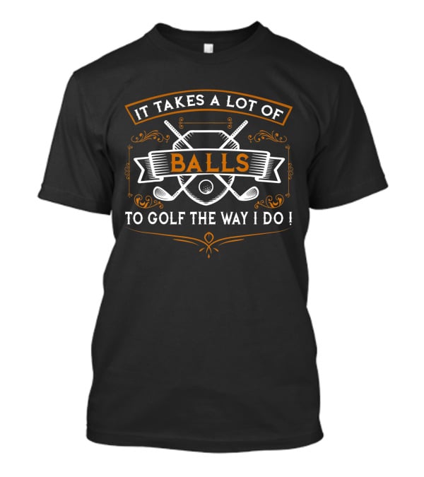 It Takes A Lot Of Balls To Golf The Way I Do Funny Golf Idea For Golfers T-Shirt