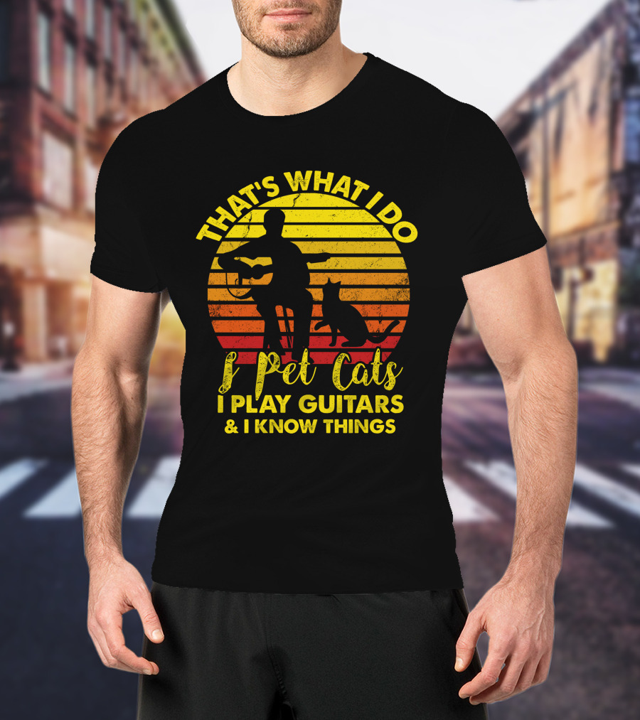 That's What I Do I Pet Cats I Play Guitars And I Know Things T-Shirt