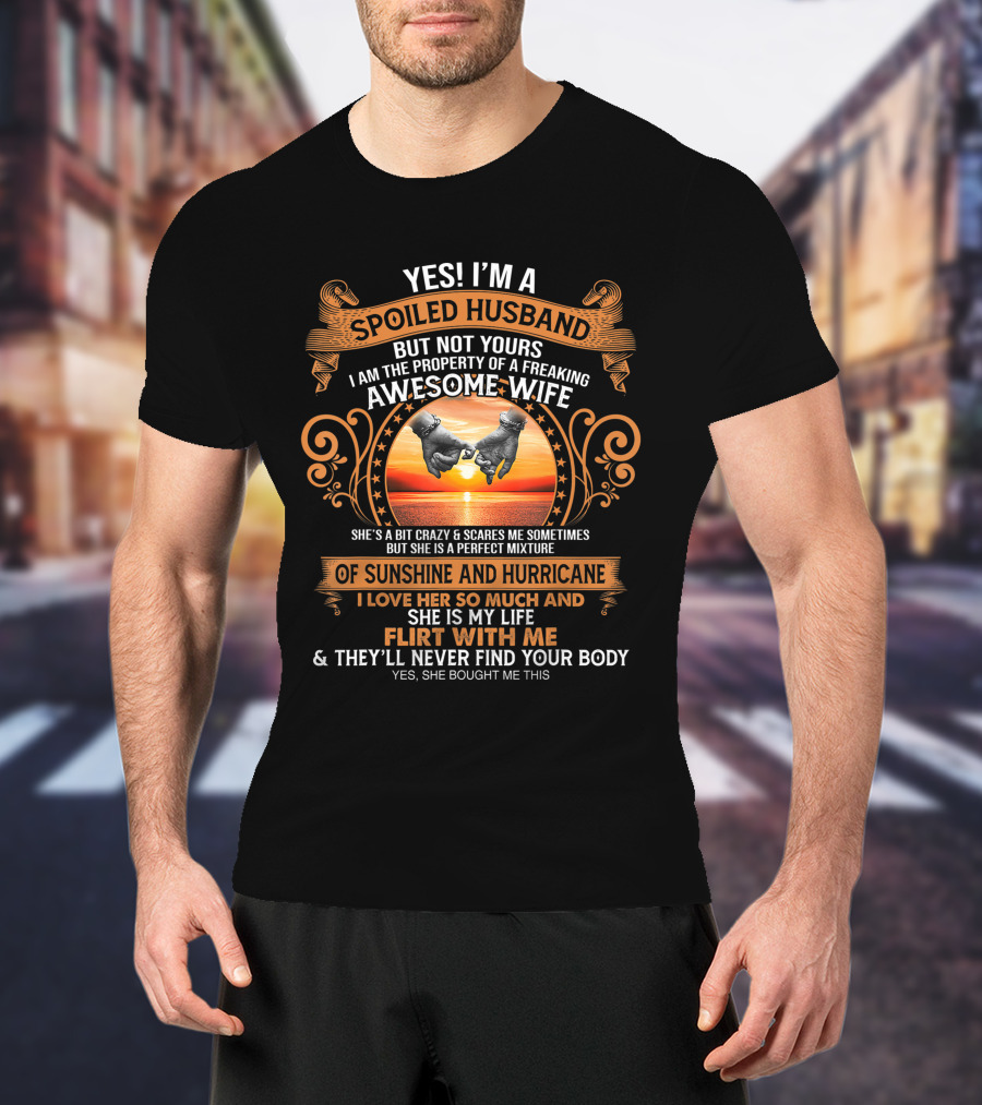 Yes I'm A Spoiled Husband But Not Yours Awesome Wife Sunshine Hurricane Flirt With Me They'll Never Find Your Body T-Shirt