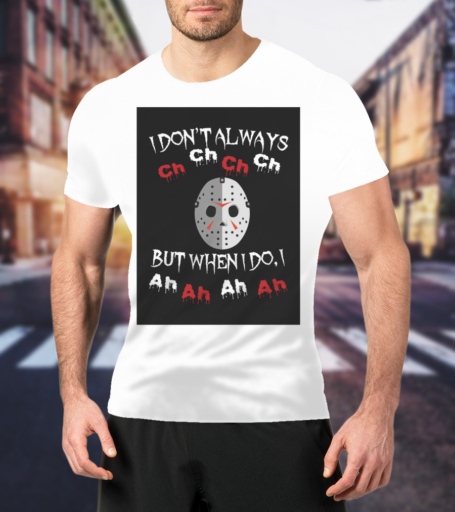 I Don't Always Ch Ch Ch But When I Do I Ah Ah Ah T-Shirt
