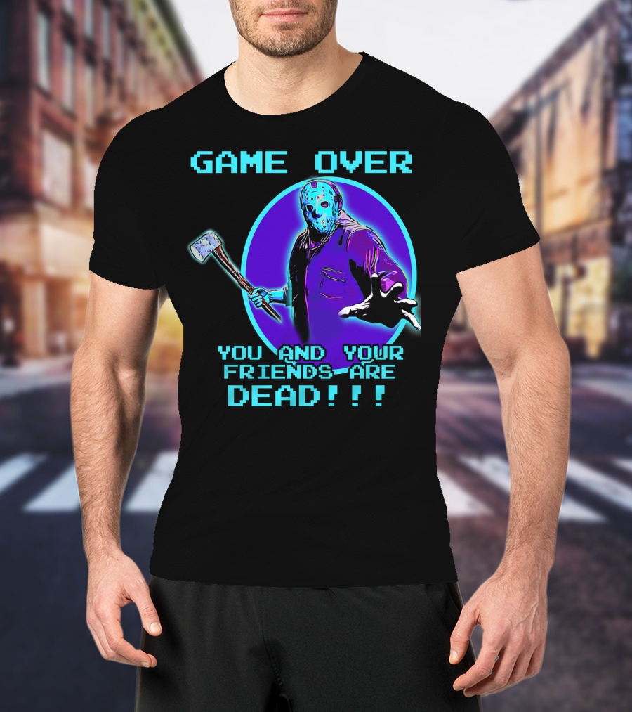 Game Over You And Your Friends Are Dead T-Shirt