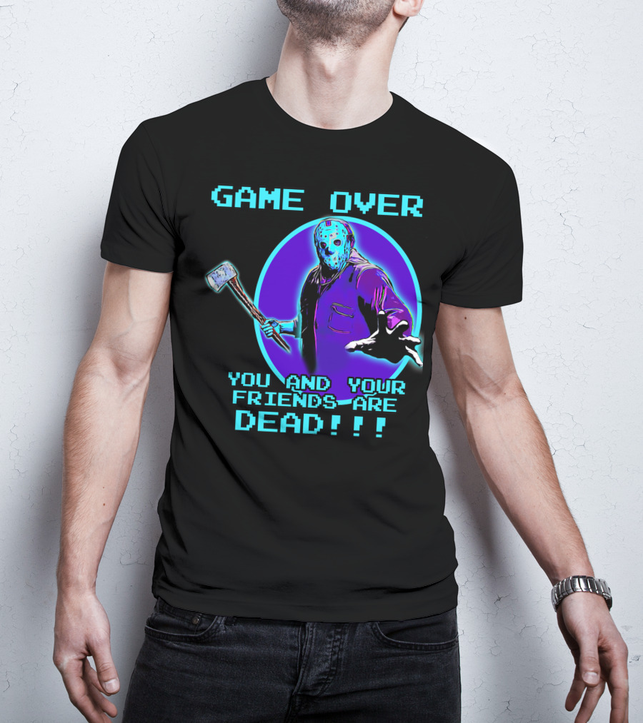 Game Over You And Your Friends Are Dead T-Shirt