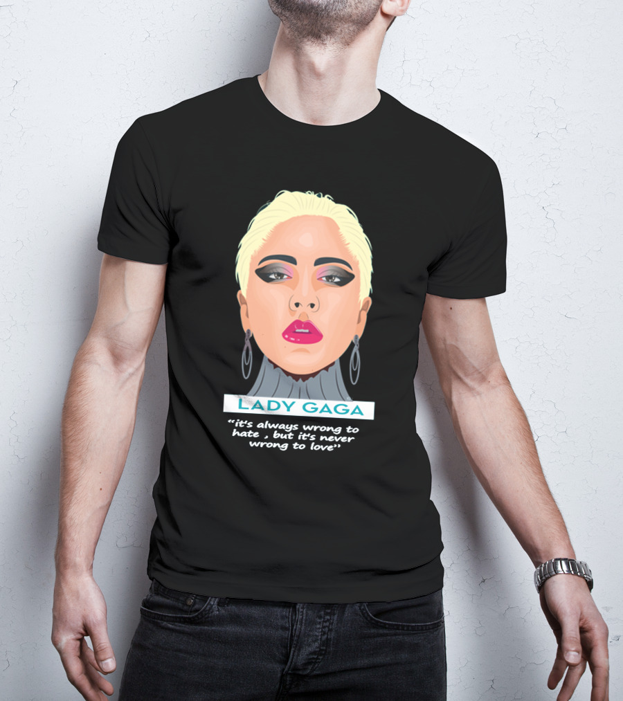 LADY GAGA It's Always Wrong To Hate, But It's Never Wrong To Love T-Shirt