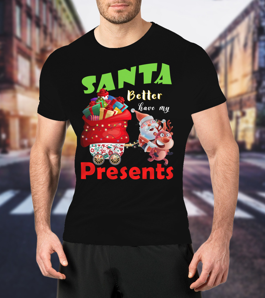 Santa Better Have My Presents Santa And Reindeer With Sack Of Gifts T-Shirt