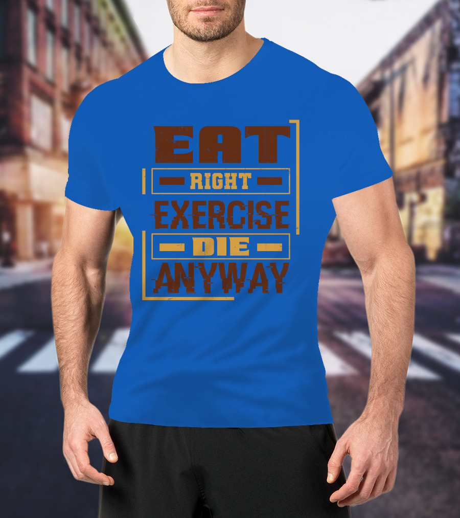Eat Right Exercise Die Anyway 01x T-Shirt