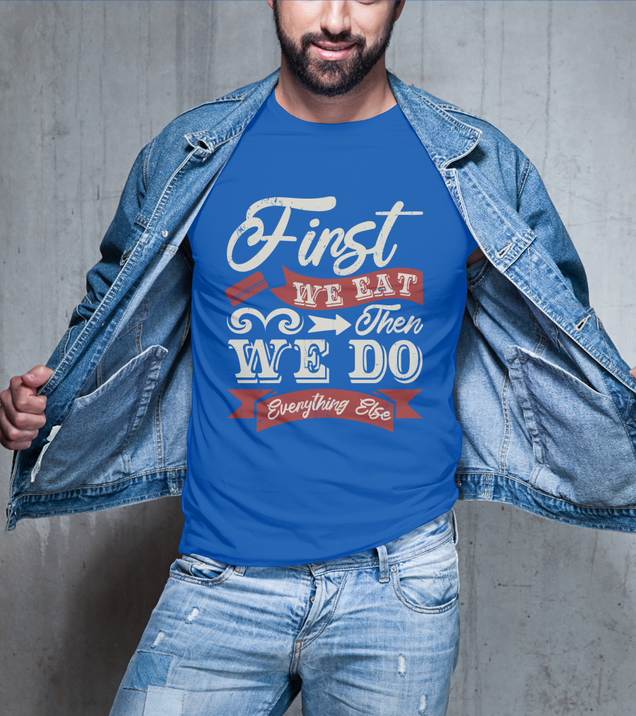 First We Eat Then We Do Everything Else T-Shirt