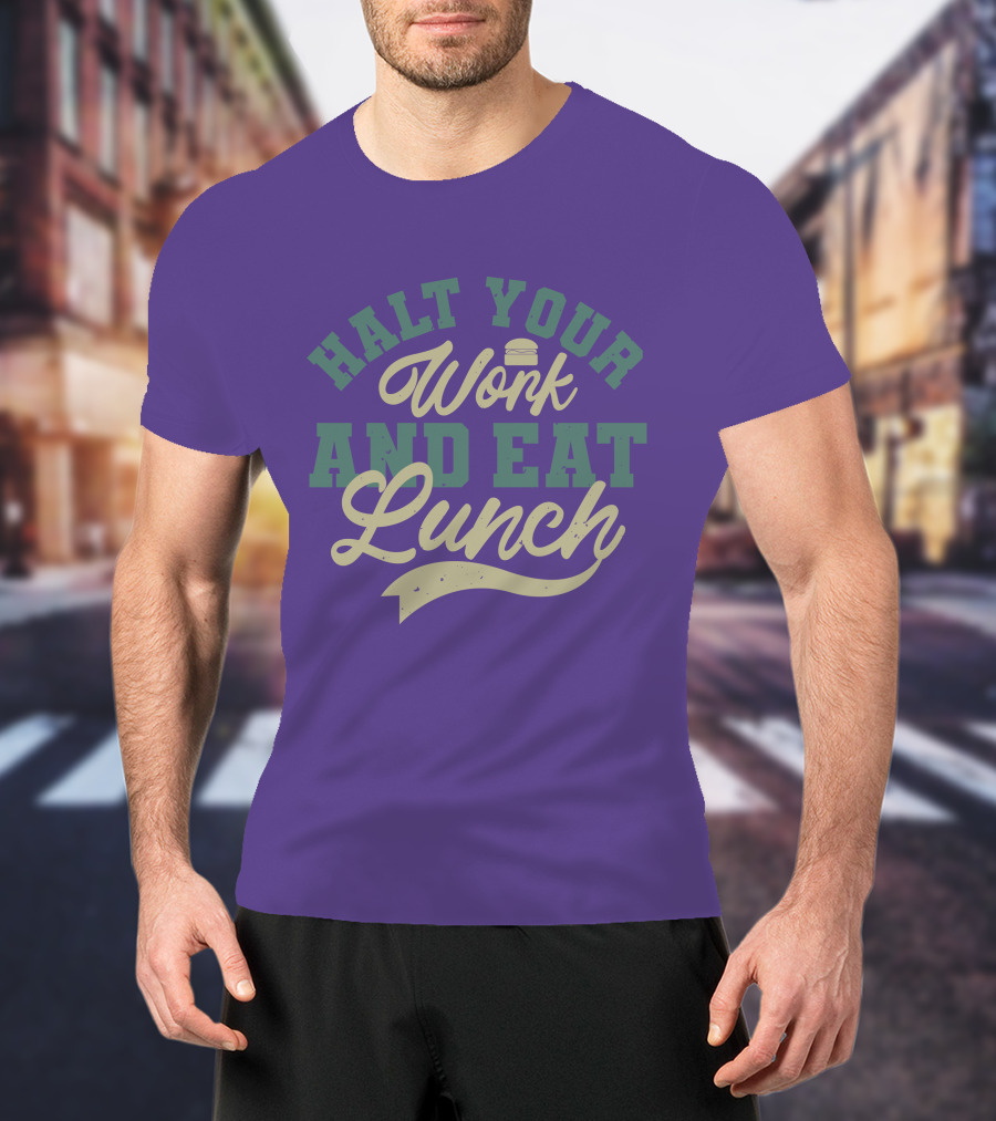 Halt Your Work And Eat Lunch Burger T-Shirt