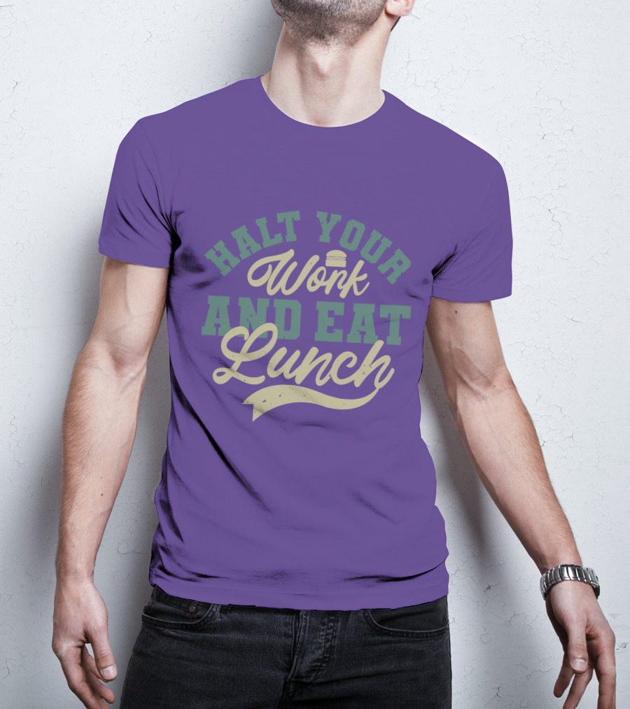 Halt Your Work And Eat Lunch Burger T-Shirt